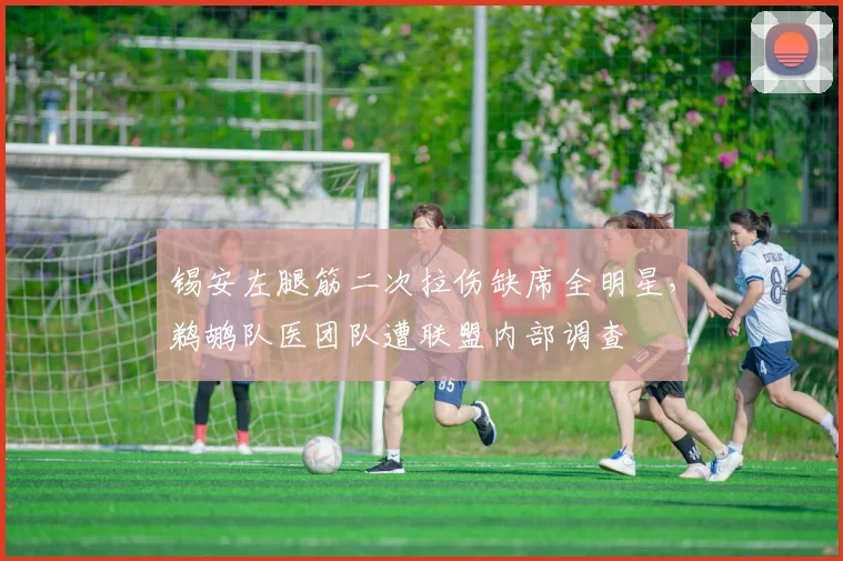 锡安左腿筋二次拉伤缺席全明星，鹈鹕队医团队遭联盟内部调查
